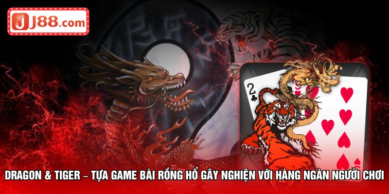 Dragon & Tiger – Tựa game bài rồng hổ gây nghiện với hàng ngàn người chơi