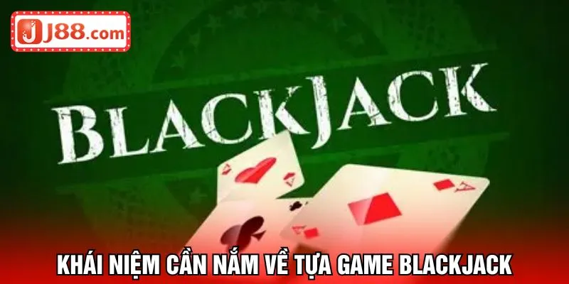 Khái niệm cần nắm về tựa game Blackjack