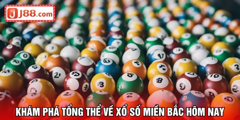 Khám phá tổng thể về xổ số miền bắc hôm nay