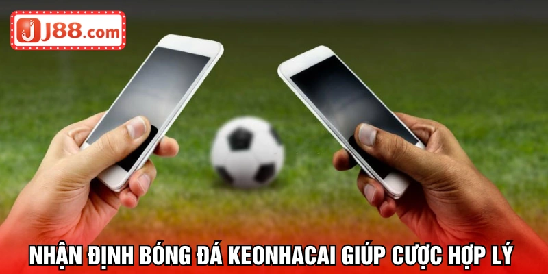 Nhận định bóng đá keonhacai giúp cược hợp lý hơn