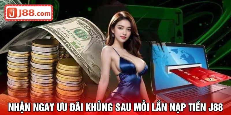 Nhận ngay ưu đãi khủng sau mỗi lần nạp tiền J88