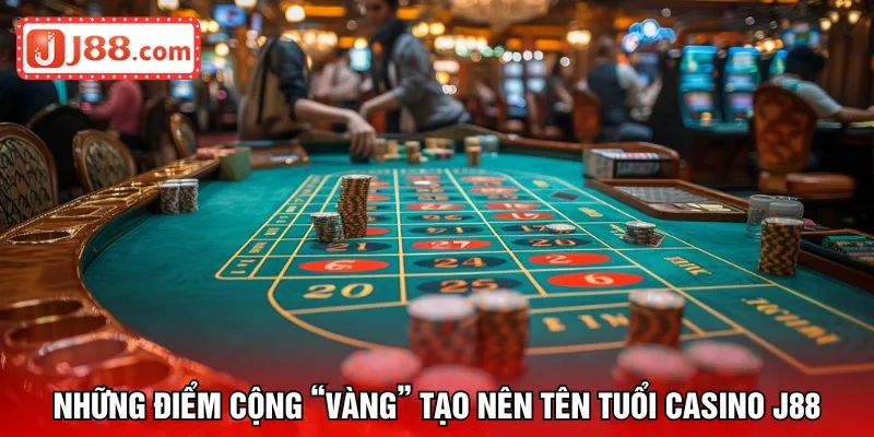 Những điểm cộng “vàng” tạo nên tên tuổi casino J88