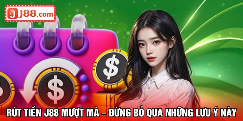Rút tiền J88 mượt mà – Đừng bỏ qua những lưu ý này