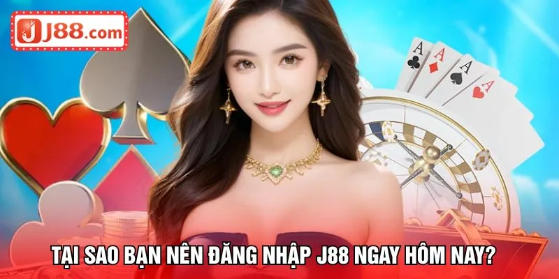 Tại sao bạn nên đăng nhập J88 ngay hôm nay?