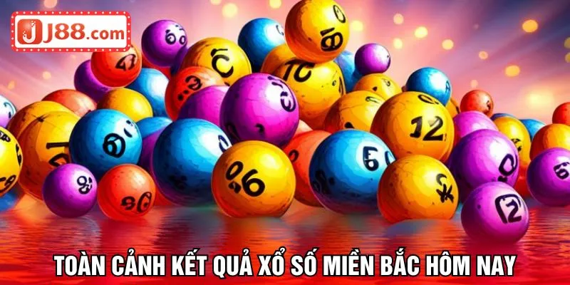 Toàn cảnh kết quả xổ số miền bắc hôm nay